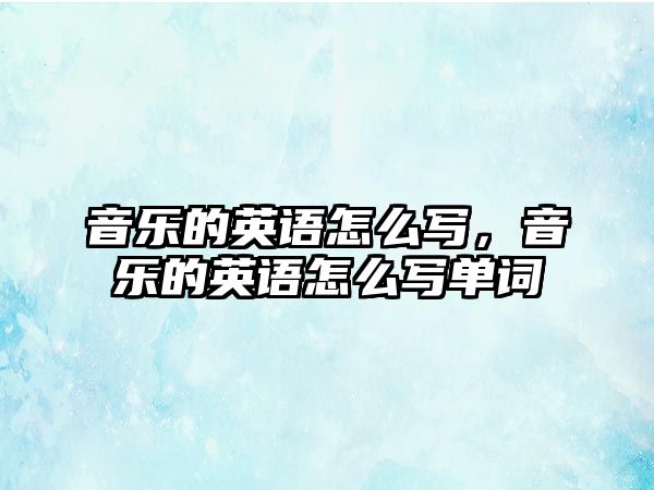 音樂的英語怎么寫，音樂的英語怎么寫單詞