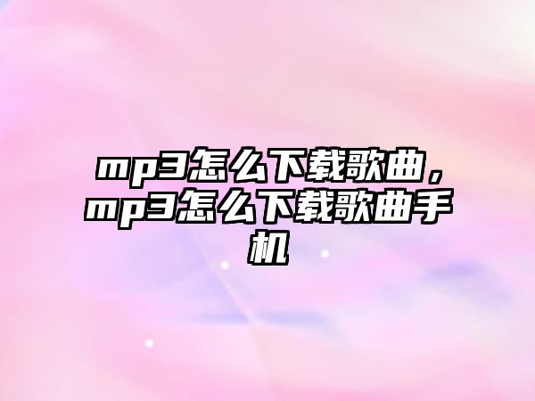 mp3怎么下載歌曲，mp3怎么下載歌曲手機