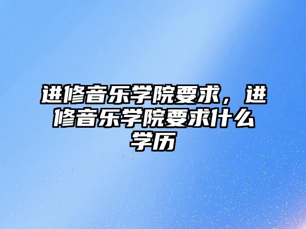 進修音樂學院要求，進修音樂學院要求什么學歷