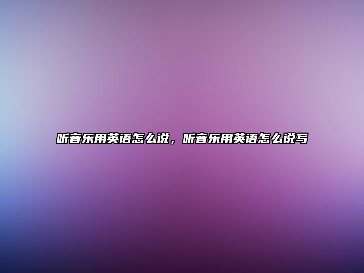 聽音樂用英語怎么說，聽音樂用英語怎么說寫