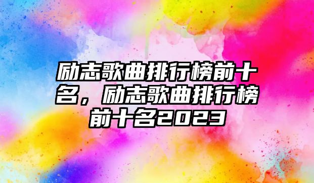 勵志歌曲排行榜前十名，勵志歌曲排行榜前十名2023