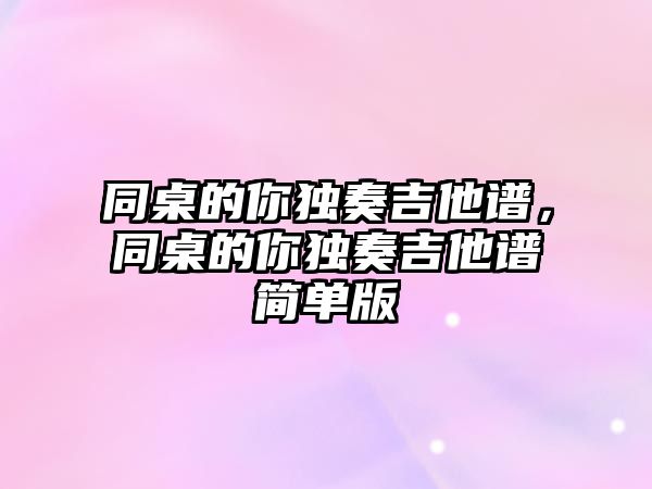 同桌的你獨奏吉他譜，同桌的你獨奏吉他譜簡單版