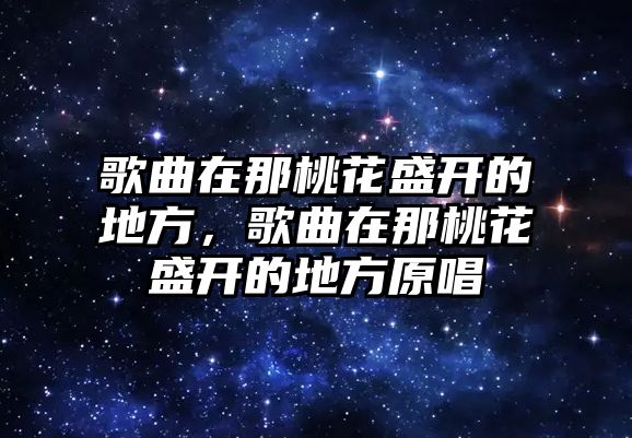 歌曲在那桃花盛開的地方，歌曲在那桃花盛開的地方原唱