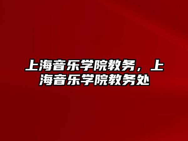 上海音樂學院教務，上海音樂學院教務處