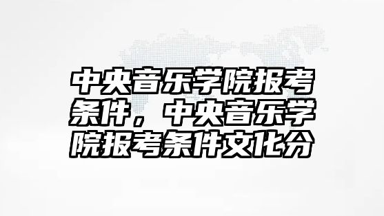 中央音樂學院報考條件，中央音樂學院報考條件文化分