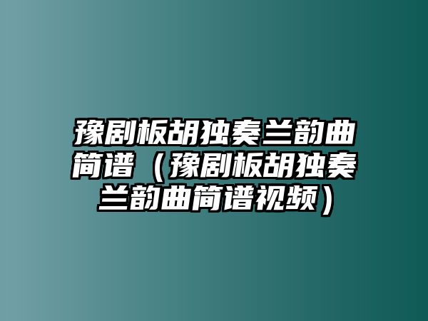 豫劇板胡獨奏蘭韻曲簡譜（豫劇板胡獨奏蘭韻曲簡譜視頻）