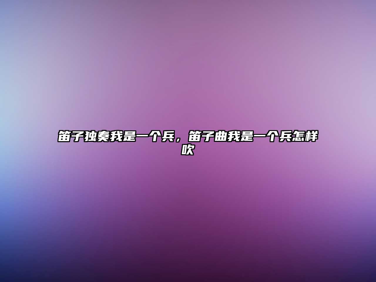 笛子獨奏我是一個兵，笛子曲我是一個兵怎樣吹