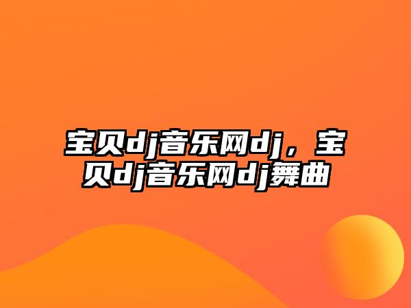 寶貝dj音樂網(wǎng)dj，寶貝dj音樂網(wǎng)dj舞曲