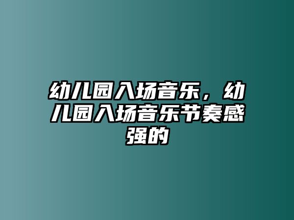 幼兒園入場音樂，幼兒園入場音樂節奏感強的