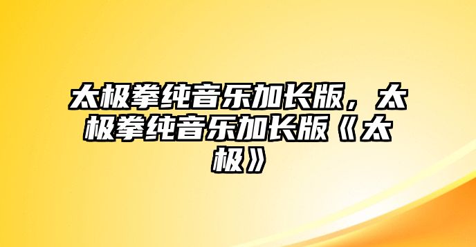 太極拳純音樂加長版，太極拳純音樂加長版《太極》