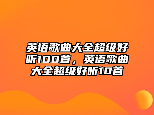 英語歌曲大全超級(jí)好聽100首，英語歌曲大全超級(jí)好聽10首