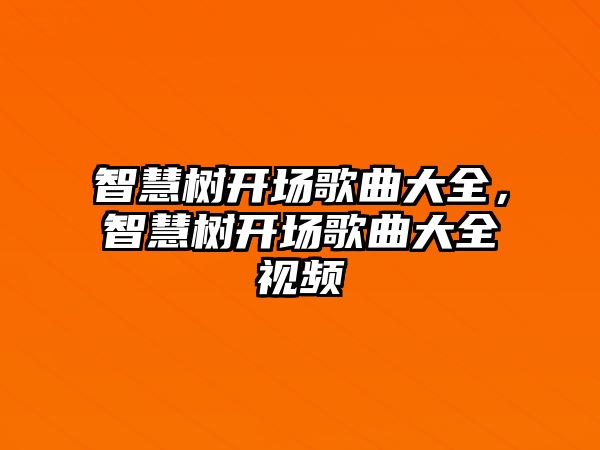 智慧樹開場歌曲大全，智慧樹開場歌曲大全視頻