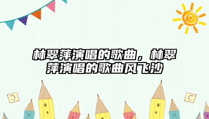 林翠萍演唱的歌曲，林翠萍演唱的歌曲風(fēng)飛沙