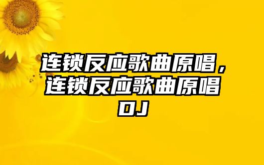 連鎖反應歌曲原唱，連鎖反應歌曲原唱DJ