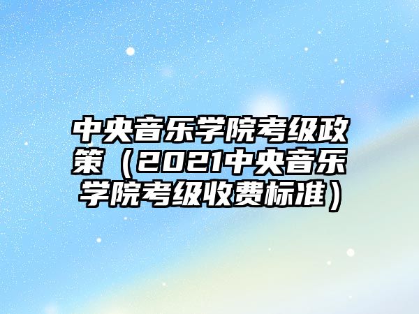 中央音樂學院考級政策（2021中央音樂學院考級收費標準）