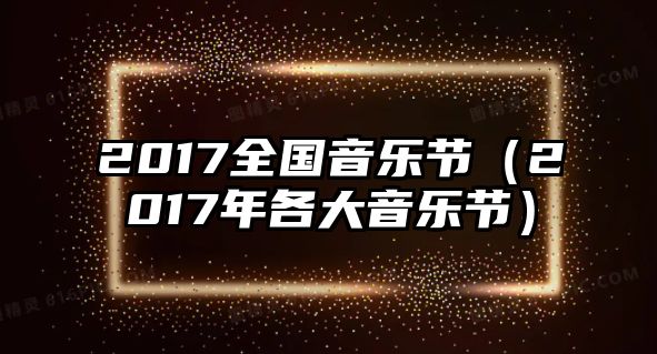 2017全國音樂節（2017年各大音樂節）