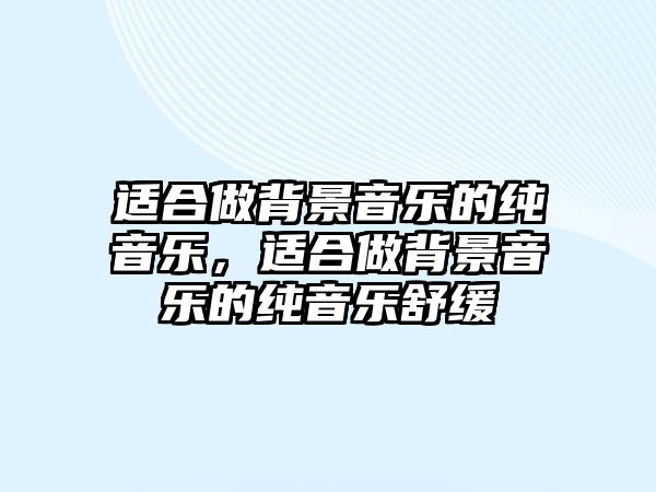 適合做背景音樂的純音樂，適合做背景音樂的純音樂舒緩