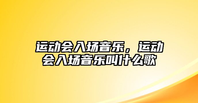 運動會入場音樂，運動會入場音樂叫什么歌