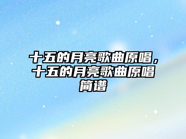 十五的月亮歌曲原唱，十五的月亮歌曲原唱簡譜