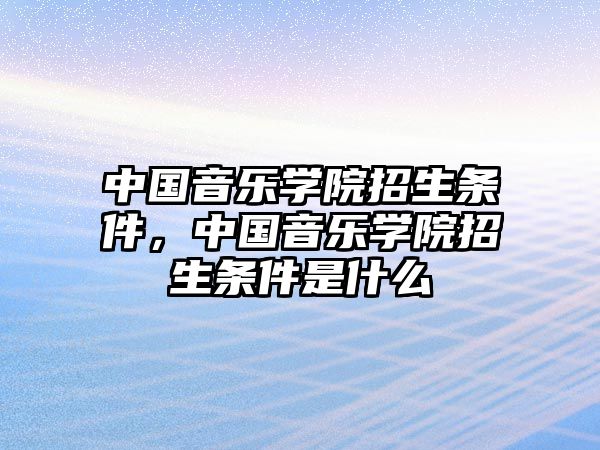 中國音樂學院招生條件，中國音樂學院招生條件是什么