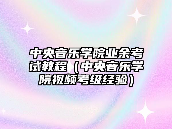 中央音樂學院業(yè)余考試教程（中央音樂學院視頻考級經(jīng)驗）