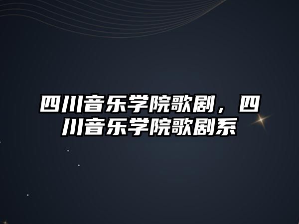 四川音樂學(xué)院歌劇，四川音樂學(xué)院歌劇系