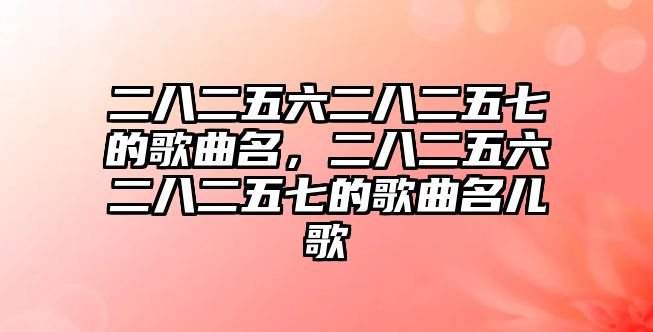 二八二五六二八二五七的歌曲名，二八二五六二八二五七的歌曲名兒歌