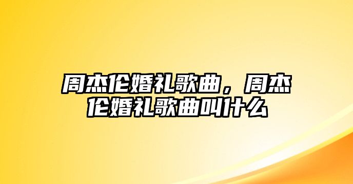 周杰倫婚禮歌曲，周杰倫婚禮歌曲叫什么