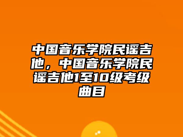 中國音樂學(xué)院民謠吉他，中國音樂學(xué)院民謠吉他1至10級考級曲目