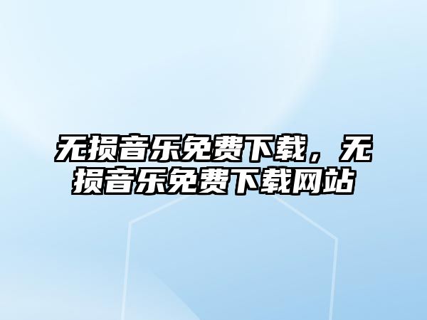 無損音樂免費下載，無損音樂免費下載網(wǎng)站