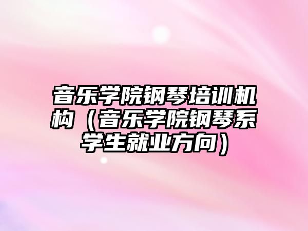 音樂學院鋼琴培訓機構（音樂學院鋼琴系學生就業方向）