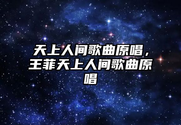 天上人間歌曲原唱，王菲天上人間歌曲原唱