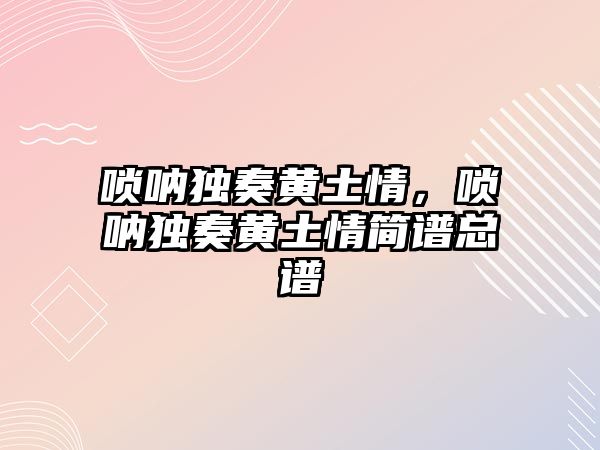 嗩吶獨奏黃土情，嗩吶獨奏黃土情簡譜總譜