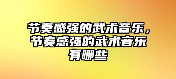 節奏感強的武術音樂，節奏感強的武術音樂有哪些