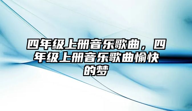 四年級上冊音樂歌曲，四年級上冊音樂歌曲愉快的夢