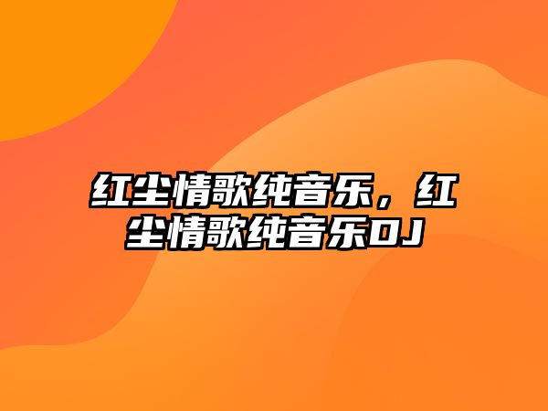 紅塵情歌純音樂，紅塵情歌純音樂DJ