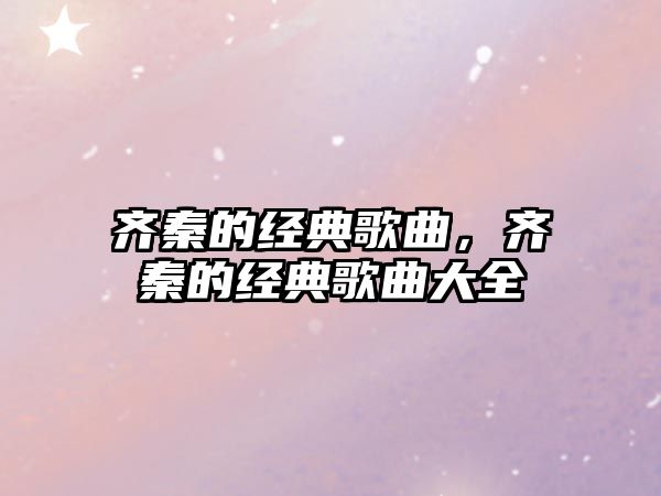 齊秦的經典歌曲，齊秦的經典歌曲大全