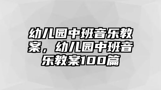 幼兒園中班音樂教案，幼兒園中班音樂教案100篇