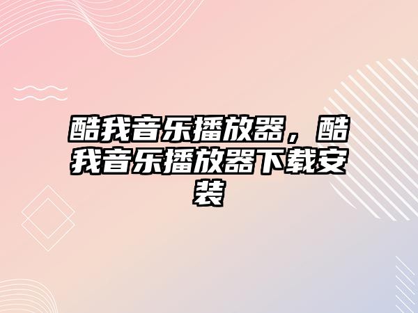 酷我音樂播放器，酷我音樂播放器下載安裝