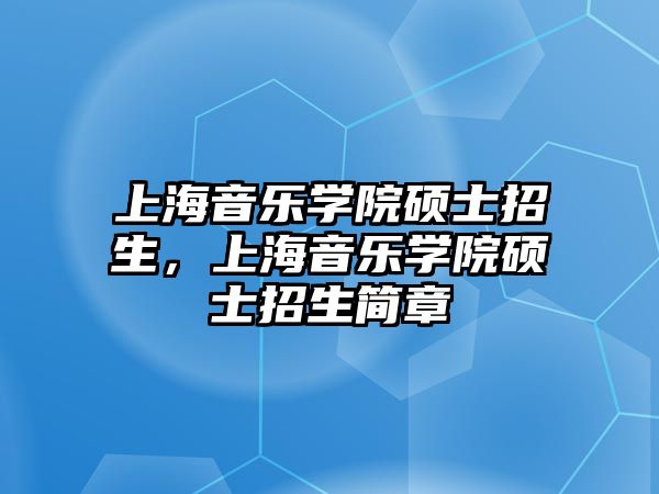 上海音樂學院碩士招生，上海音樂學院碩士招生簡章