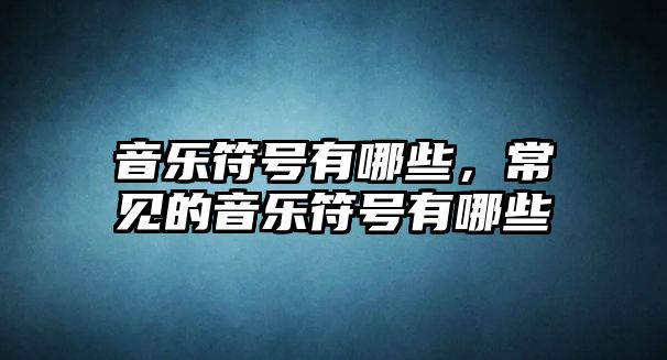 音樂(lè)符號(hào)有哪些，常見(jiàn)的音樂(lè)符號(hào)有哪些