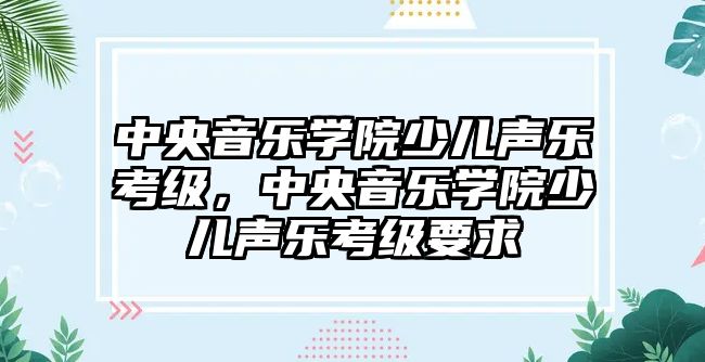 中央音樂學院少兒聲樂考級，中央音樂學院少兒聲樂考級要求