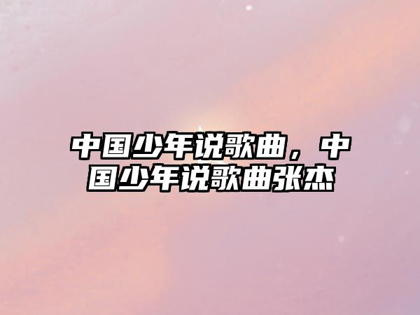 中國少年說歌曲，中國少年說歌曲張杰