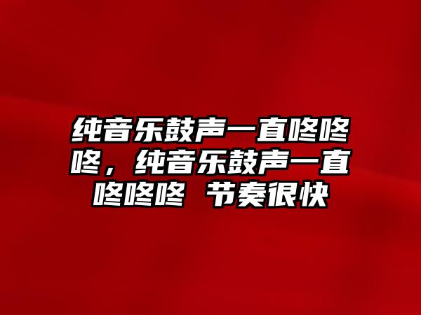 純音樂鼓聲一直咚咚咚，純音樂鼓聲一直咚咚咚 節奏很快