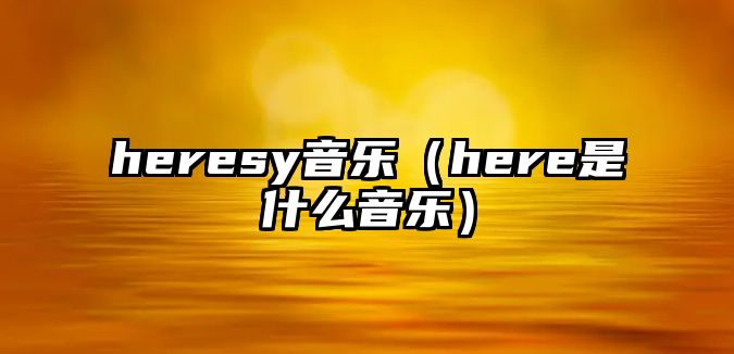 heresy音樂(lè)（here是什么音樂(lè)）