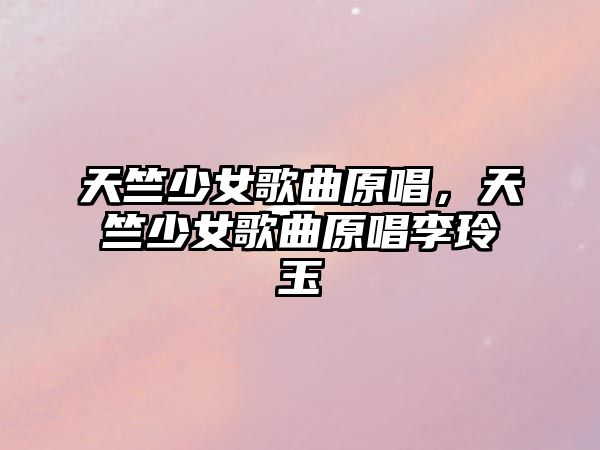 天竺少女歌曲原唱，天竺少女歌曲原唱李玲玉