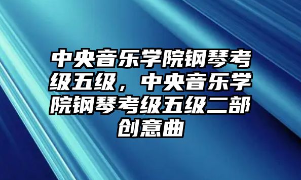 中央音樂學院鋼琴考級五級，中央音樂學院鋼琴考級五級二部創意曲