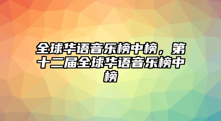 全球華語音樂榜中榜，第十二屆全球華語音樂榜中榜