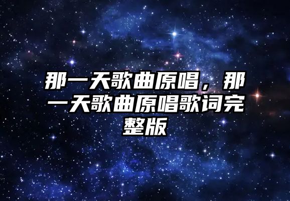 那一天歌曲原唱，那一天歌曲原唱歌詞完整版