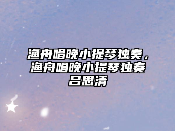 漁舟唱晚小提琴獨奏，漁舟唱晚小提琴獨奏呂思清